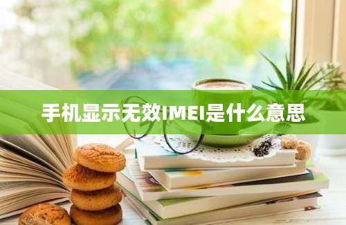 手机显示无效IMEI是什么意思