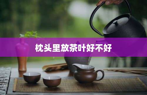 枕头里放茶叶好不好