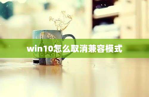 win10怎么取消兼容模式