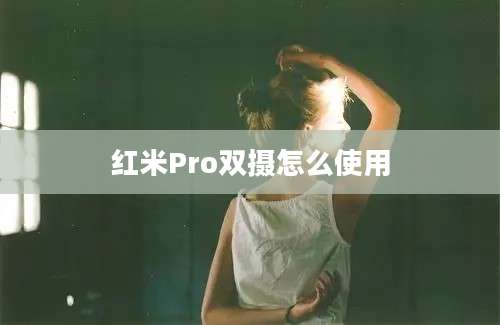 红米Pro双摄怎么使用