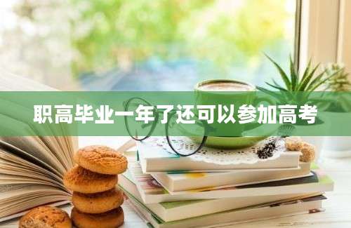 职高毕业一年了还可以参加高考