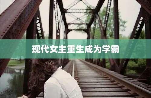 现代女主重生成为学霸