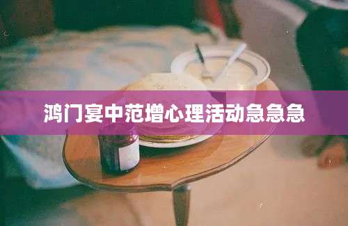 鸿门宴中范增心理活动急急急