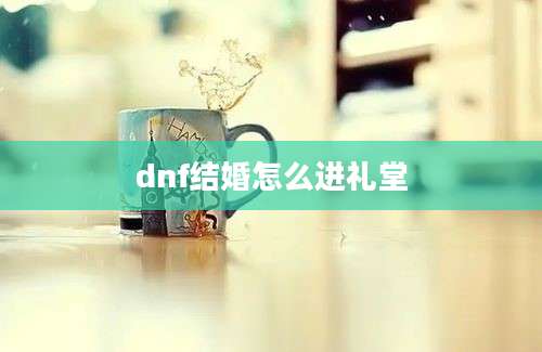 dnf结婚怎么进礼堂