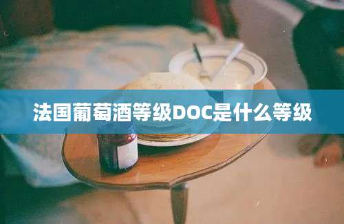 法国葡萄酒等级DOC是什么等级