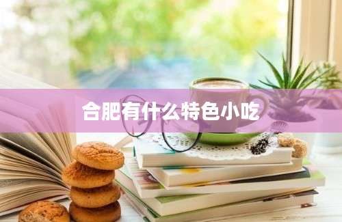 合肥有什么特色小吃