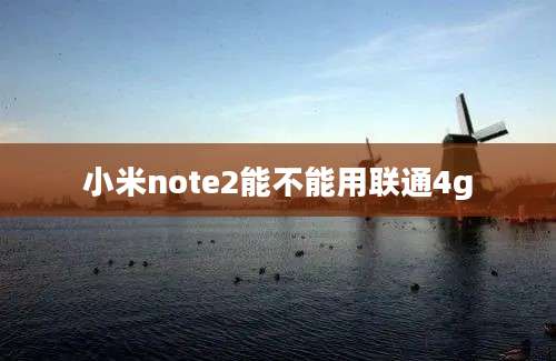 小米note2能不能用联通4g