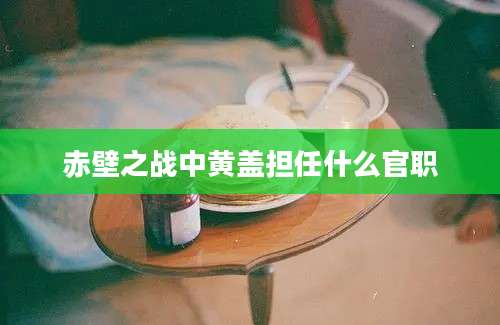 赤壁之战中黄盖担任什么官职