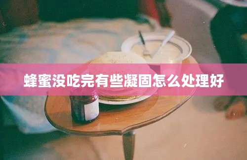 蜂蜜没吃完有些凝固怎么处理好