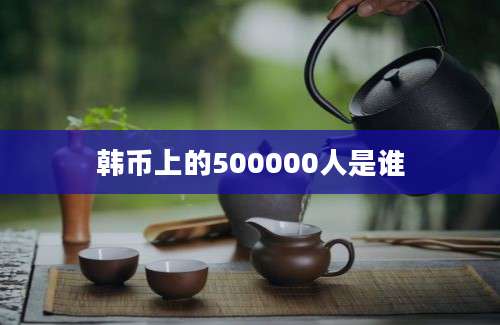 韩币上的500000人是谁