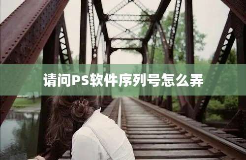 请问PS软件序列号怎么弄