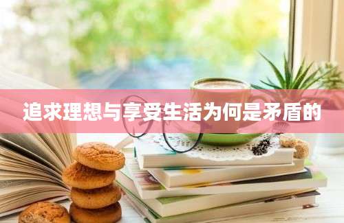 追求理想与享受生活为何是矛盾的