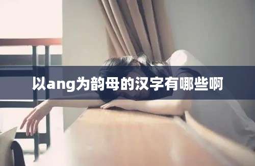 以ang为韵母的汉字有哪些啊