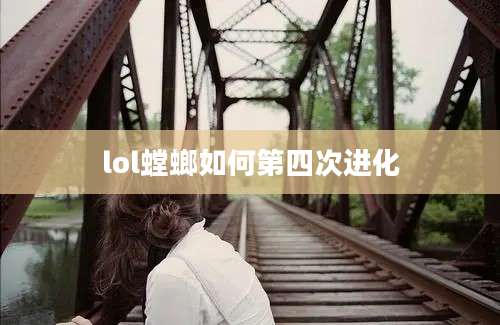 lol螳螂如何第四次进化