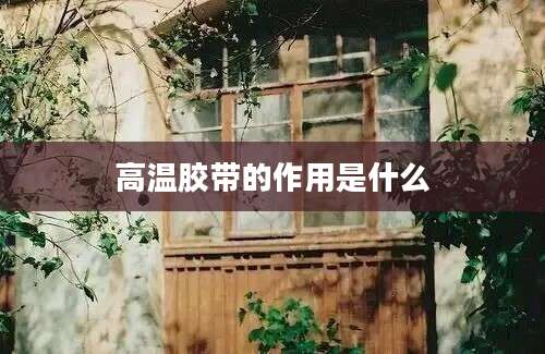 高温胶带的作用是什么