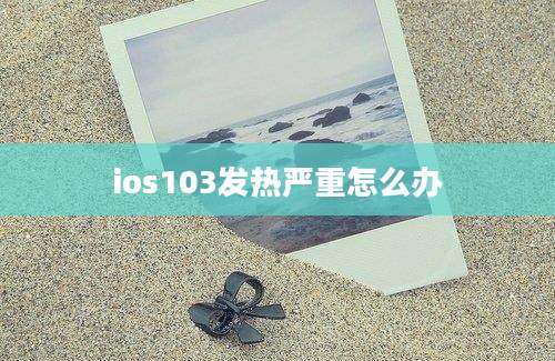 ios103发热严重怎么办