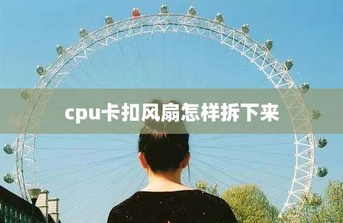 cpu卡扣风扇怎样拆下来