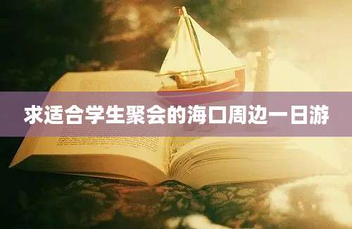 求适合学生聚会的海口周边一日游