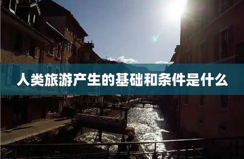 人类旅游产生的基础和条件是什么