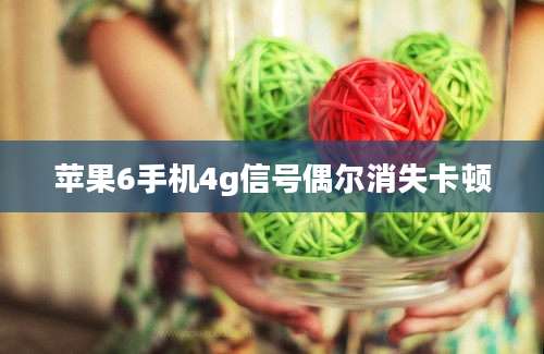 苹果6手机4g信号偶尔消失卡顿