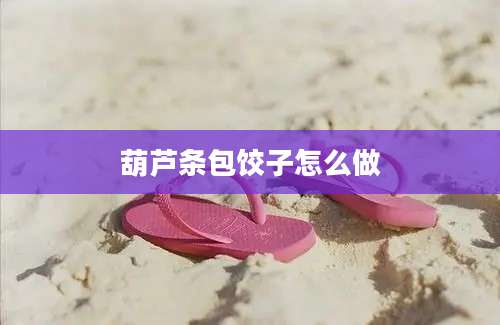 葫芦条包饺子怎么做