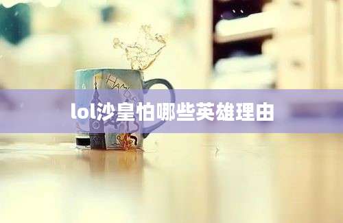 lol沙皇怕哪些英雄理由