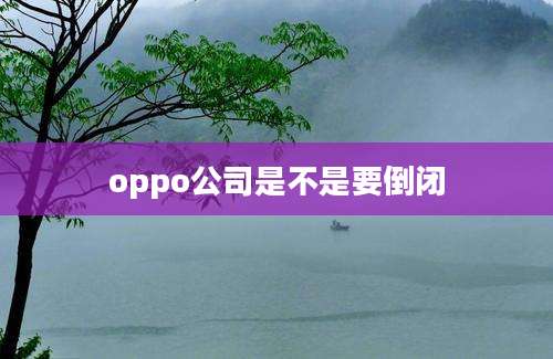 oppo公司是不是要倒闭