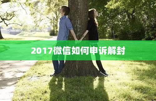 2017微信如何申诉解封