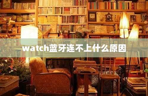 watch蓝牙连不上什么原因