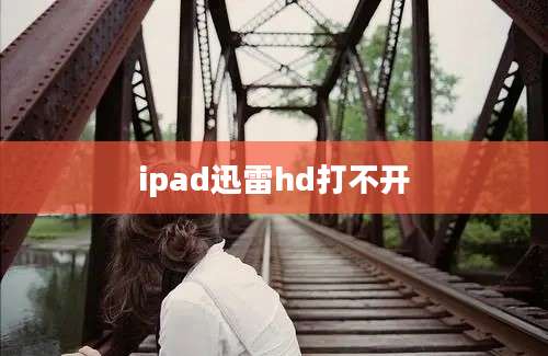 ipad迅雷hd打不开