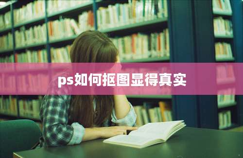 ps如何抠图显得真实