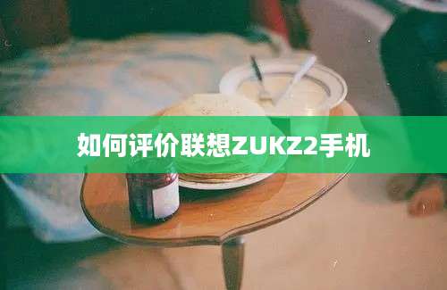 如何评价联想ZUKZ2手机