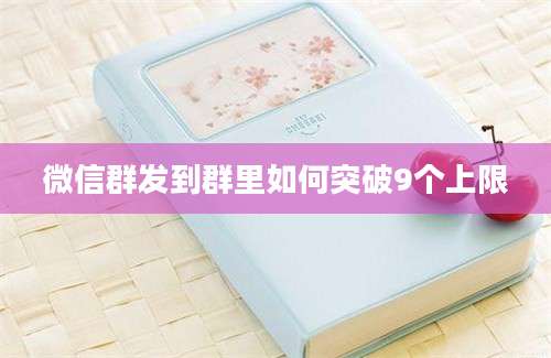 微信群发到群里如何突破9个上限