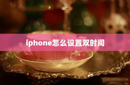 iphone怎么设置双时间