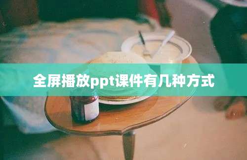 全屏播放ppt课件有几种方式