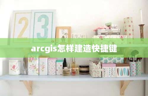 arcgis怎样建造快捷键