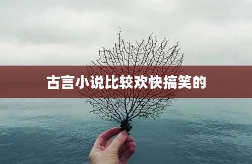 古言小说比较欢快搞笑的