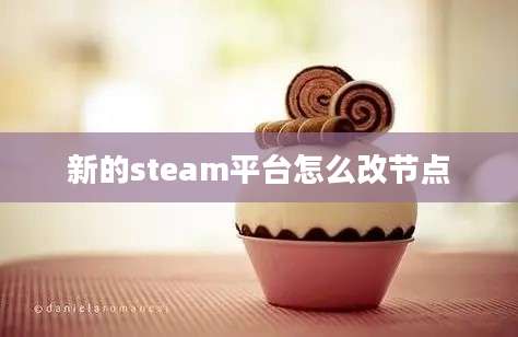 新的steam平台怎么改节点