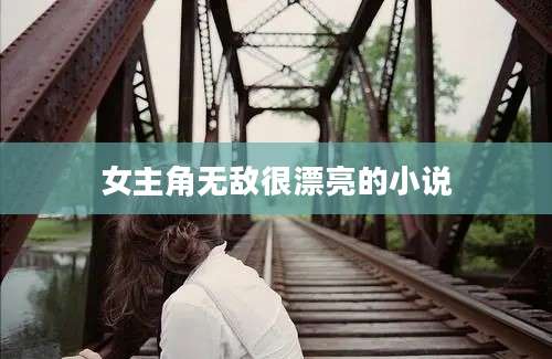 女主角无敌很漂亮的小说