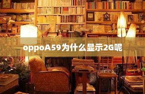 oppoA59为什么显示2G呢