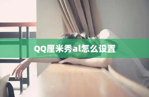 QQ厘米秀al怎么设置