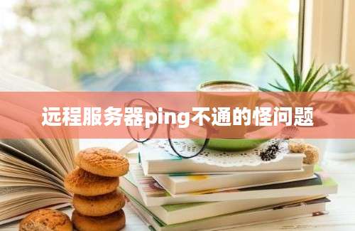 远程服务器ping不通的怪问题