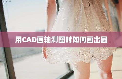 用CAD画轴测图时如何画出圆