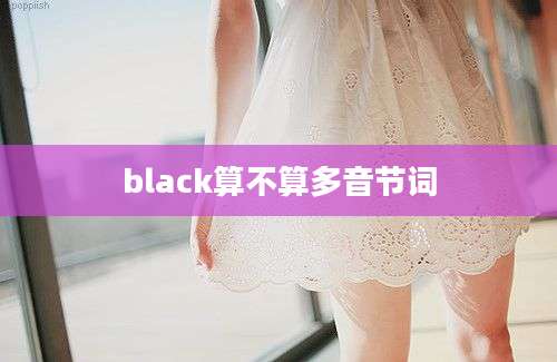 black算不算多音节词