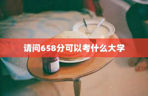 请问658分可以考什么大学