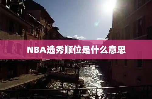 NBA选秀顺位是什么意思