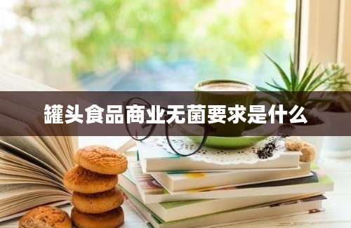 罐头食品商业无菌要求是什么