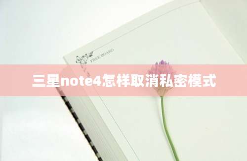 三星note4怎样取消私密模式