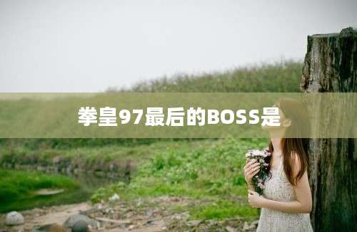 拳皇97最后的BOSS是