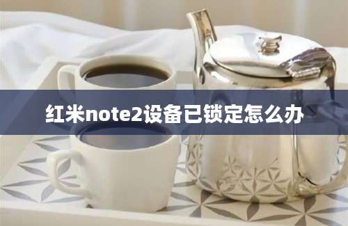 红米note2设备已锁定怎么办